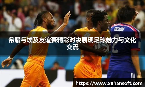 希腊与埃及友谊赛精彩对决展现足球魅力与文化交流